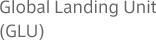 Global Landing Unit(GLU)