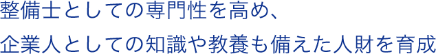整備士としての専門性を高め、企業人としての知識や教養も備えた人財を育成