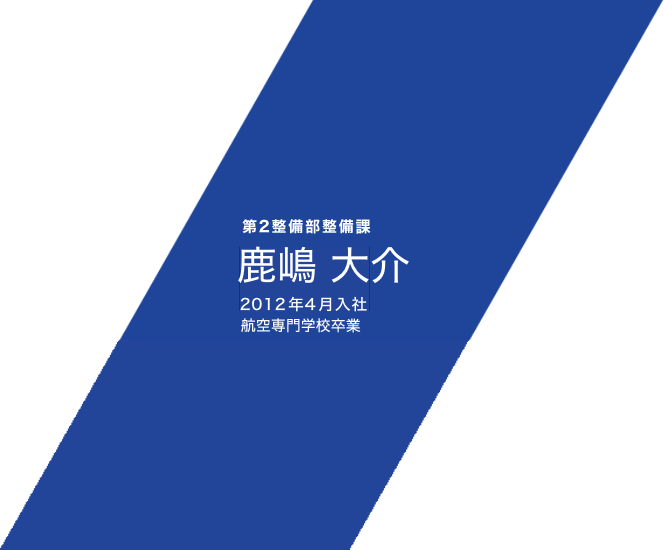 第2整備部整備課 鹿嶋 大介 2012年4月入社 航空専門学校卒業